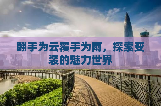 翻手为云覆手为雨，探索变装的魅力世界