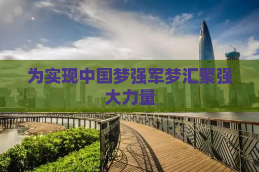 为实现中国梦强军梦汇聚强大力量