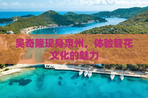 吴奇隆现身泉州，体验簪花文化的魅力