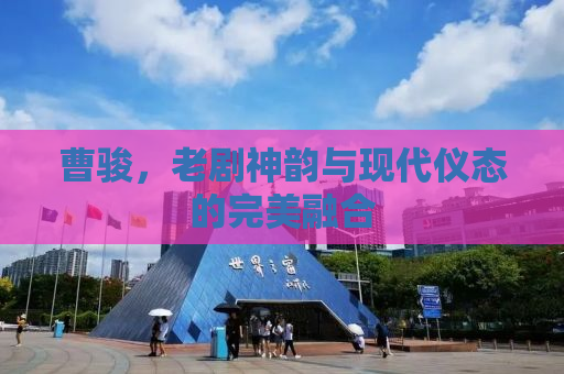 曹骏，老剧神韵与现代仪态的完美融合