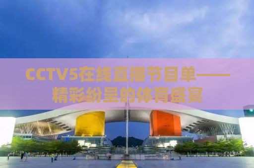 CCTV5在线直播节目单——精彩纷呈的体育盛宴