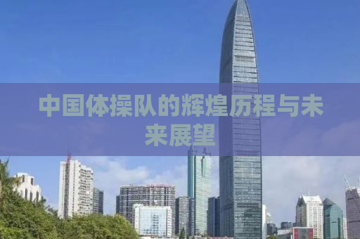 中国体操队的辉煌历程与未来展望