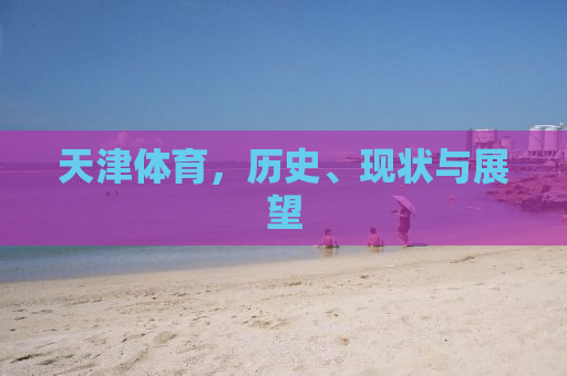 天津体育，历史、现状与展望