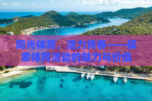 阳光体育，活力青春——探索体育活动的魅力与价值