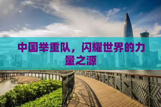 中国举重队，闪耀世界的力量之源