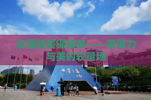 全国健美锦标赛——展现力与美的较量场