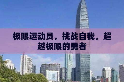 极限运动员，挑战自我，超越极限的勇者