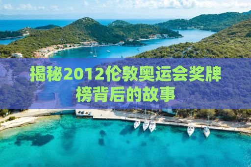 揭秘2012伦敦奥运会奖牌榜背后的故事