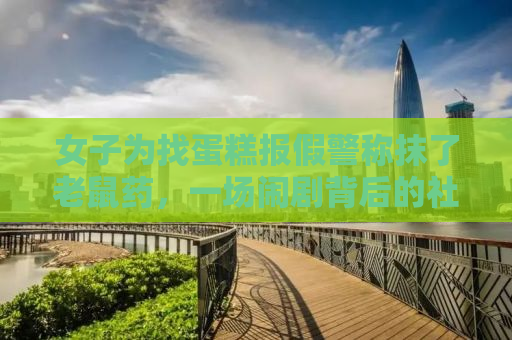 女子为找蛋糕报假警称抹了老鼠药，一场闹剧背后的社会反思
