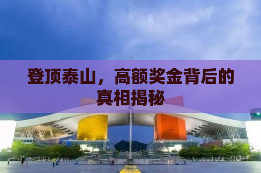 登顶泰山，高额奖金背后的真相揭秘