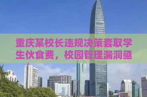 重庆某校长违规决策套取学生伙食费，校园管理漏洞亟待填补