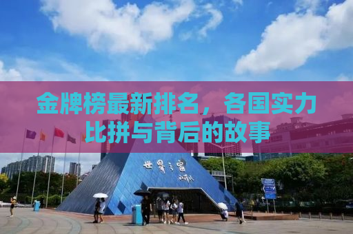 金牌榜最新排名，各国实力比拼与背后的故事