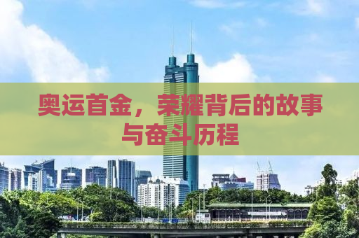 奥运首金，荣耀背后的故事与奋斗历程