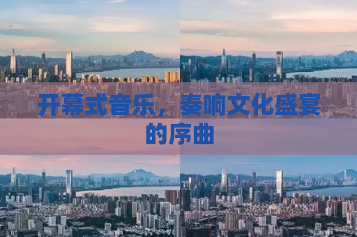 开幕式音乐，奏响文化盛宴的序曲