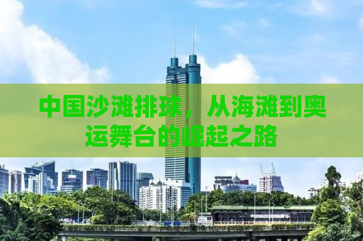 中国沙滩排球，从海滩到奥运舞台的崛起之路