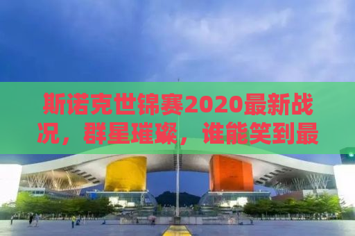 斯诺克世锦赛2020最新战况，群星璀璨，谁能笑到最后？