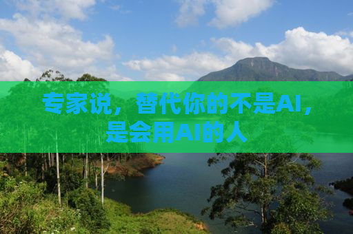 专家说，替代你的不是AI，是会用AI的人