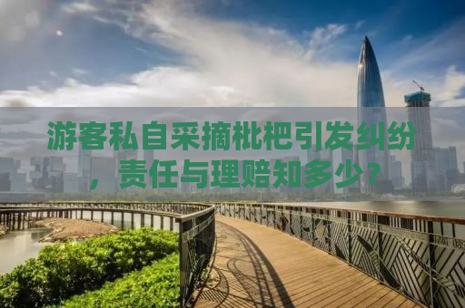游客私自采摘枇杷引发纠纷，责任与理赔知多少？