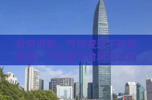 台风迟到，气候变迁下的新挑战，今年首个台风已迟到一个多月