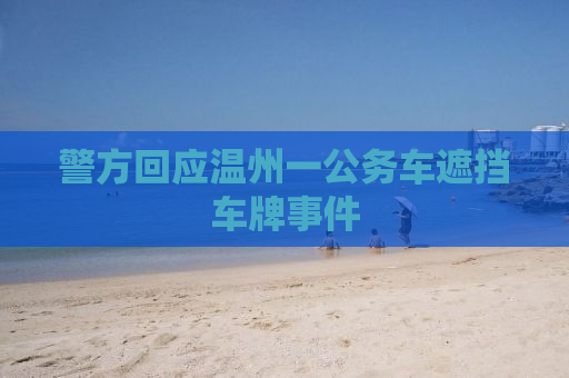 警方回应温州一公务车遮挡车牌事件