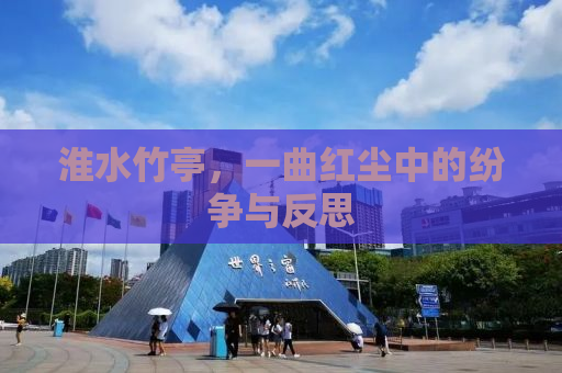 淮水竹亭，一曲红尘中的纷争与反思