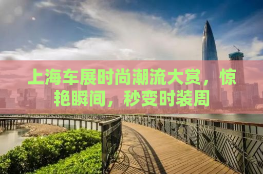 上海车展时尚潮流大赏，惊艳瞬间，秒变时装周
