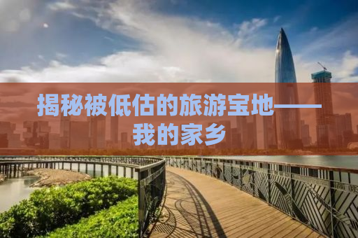 揭秘被低估的旅游宝地——我的家乡