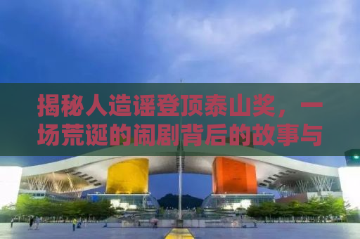 揭秘人造谣登顶泰山奖，一场荒诞的闹剧背后的故事与反思