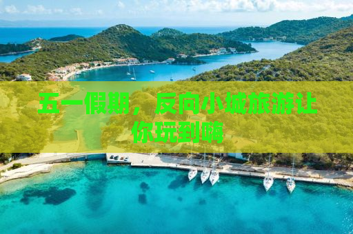 五一假期，反向小城旅游让你玩到嗨