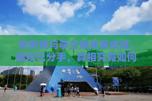 张新成与李兰迪关系成谜，疑似已分手，真相究竟如何？
