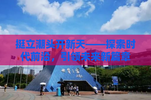 挺立潮头开新天——探索时代前沿，引领未来新篇章