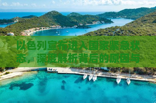 以色列宣布进入国家紧急状态，深度解析背后的原因与影响