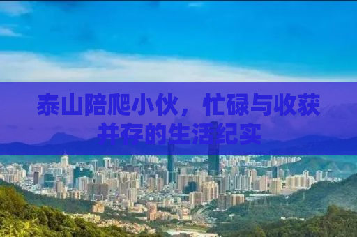 泰山陪爬小伙，忙碌与收获并存的生活纪实