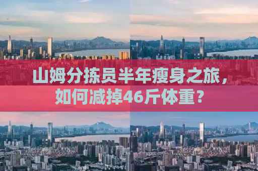 山姆分拣员半年瘦身之旅，如何减掉46斤体重？