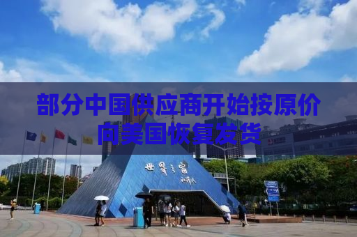 部分中国供应商开始按原价向美国恢复发货