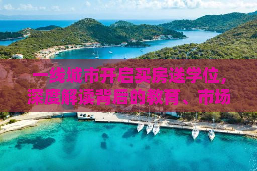 一线城市开启买房送学位，深度解读背后的教育、市场与未来趋势