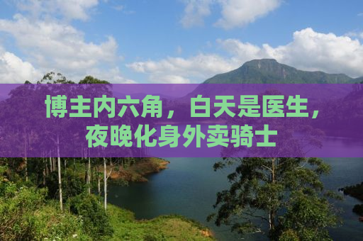 博主内六角，白天是医生，夜晚化身外卖骑士