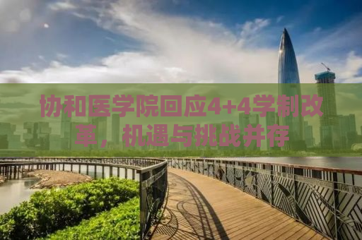 协和医学院回应4+4学制改革，机遇与挑战并存