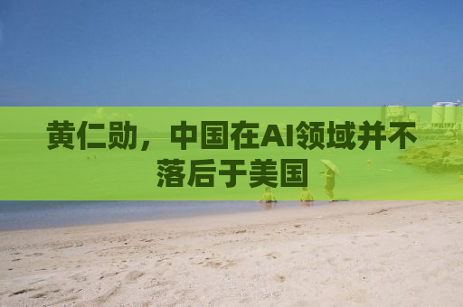 黄仁勋，中国在AI领域并不落后于美国