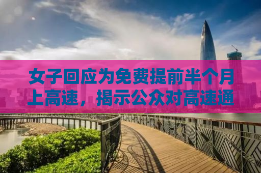 女子回应为免费提前半个月上高速，揭示公众对高速通行费政策的误解与期待