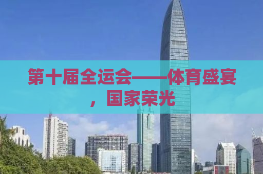 第十届全运会——体育盛宴，国家荣光