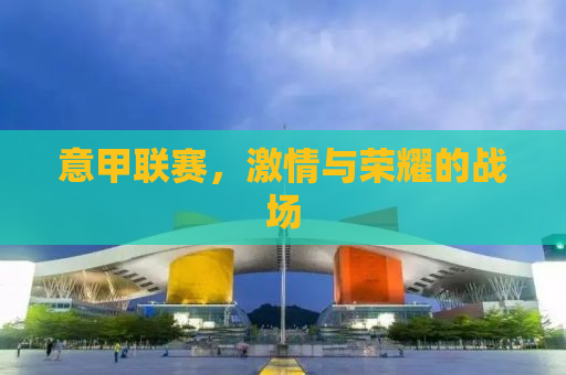 意甲联赛，激情与荣耀的战场
