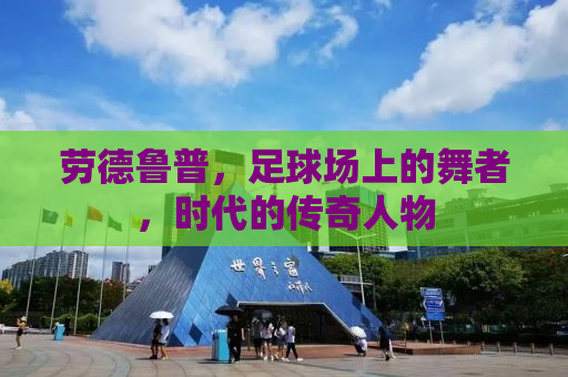 劳德鲁普，足球场上的舞者，时代的传奇人物