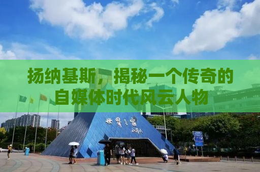 扬纳基斯，揭秘一个传奇的自媒体时代风云人物