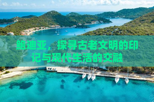 鲍迪亚，探寻古老文明的印记与现代生活的交融