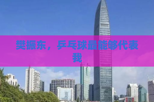 樊振东，乒乓球最能够代表我