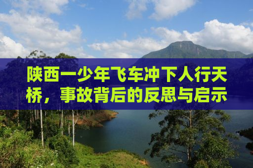 陕西一少年飞车冲下人行天桥，事故背后的反思与启示